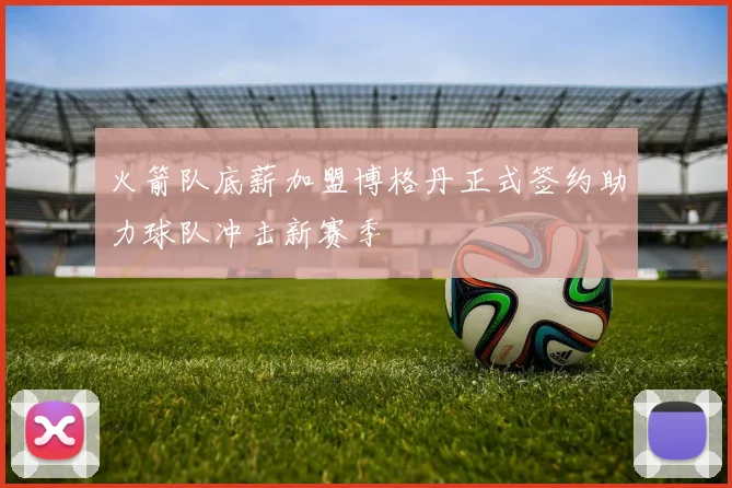 火箭队底薪加盟博格丹正式签约助力球队冲击新赛季