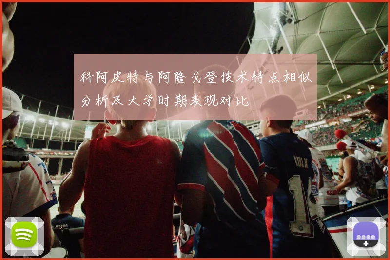 科阿皮特与阿隆戈登技术特点相似分析及大学时期表现对比