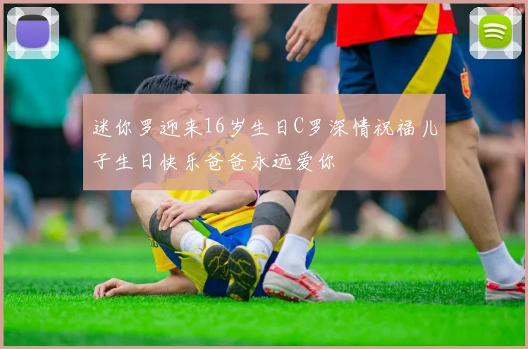 迷你罗迎来16岁生日C罗深情祝福儿子生日快乐爸爸永远爱你