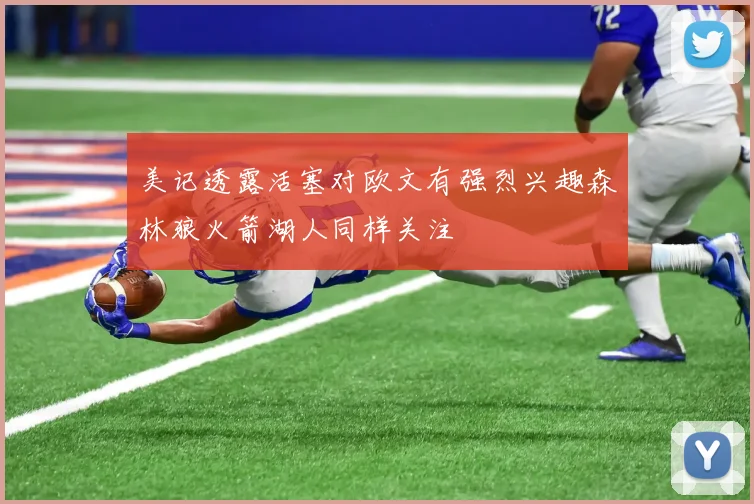 美记透露活塞对欧文有强烈兴趣森林狼火箭湖人同样关注